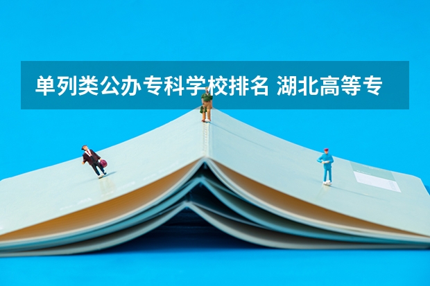 单列类公办专科学校排名 湖北高等专科学校排名