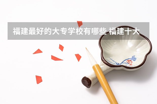 福建最好的大专学校有哪些 福建十大专科学校排行