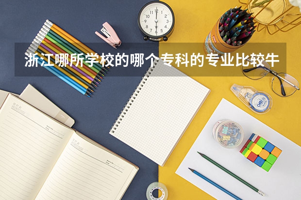 浙江哪所学校的哪个专科的专业比较牛啊?分数会超本科