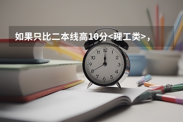 如果只比二本线高10分<理工类>，想去沿海一带读书，报哪些学校有可能上(二本或者好一点的专科院校也行)？
