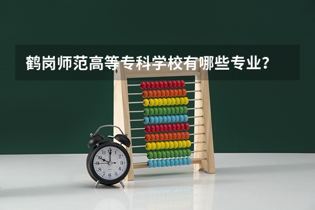 鹤岗师范高等专科学校有哪些专业？