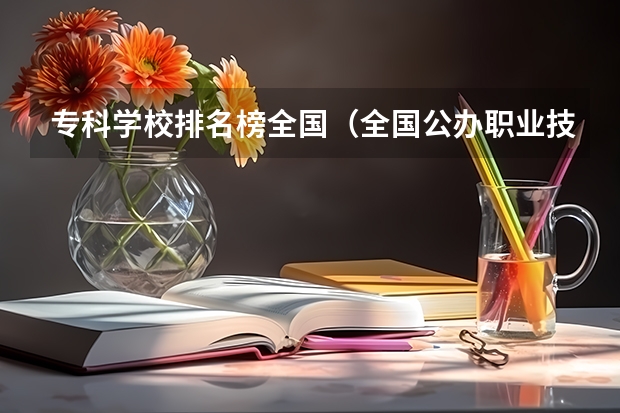专科学校排名榜全国（全国公办职业技术学院排名）