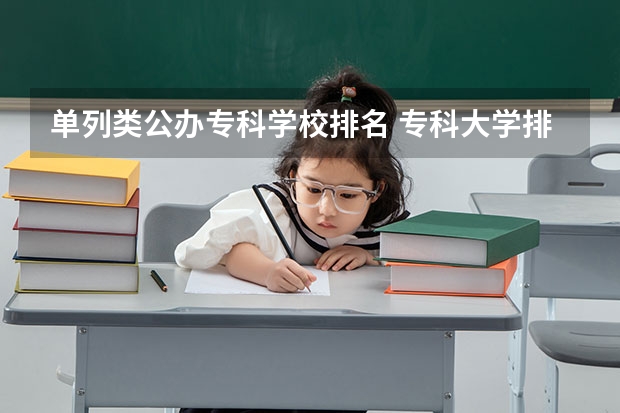 单列类公办专科学校排名 专科大学排名全国排名榜