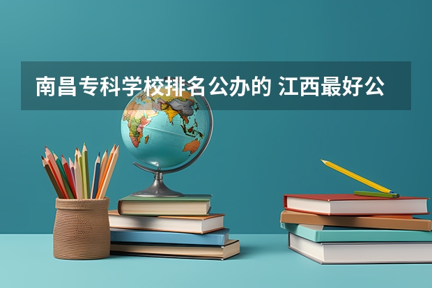 南昌专科学校排名公办的 江西最好公办大专排名