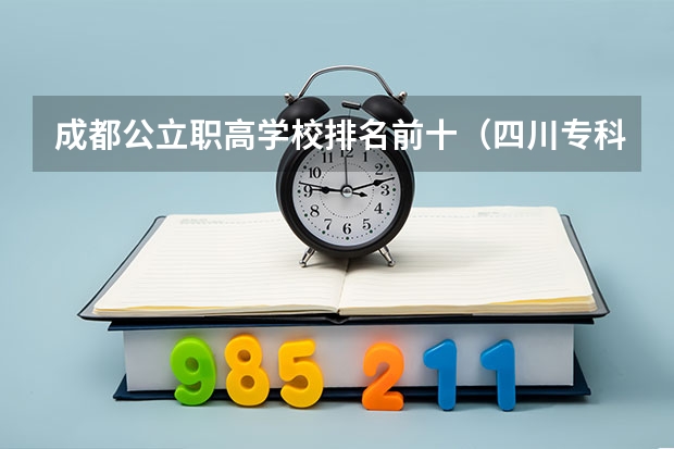 成都公立职高学校排名前十（四川专科大学公办排名）