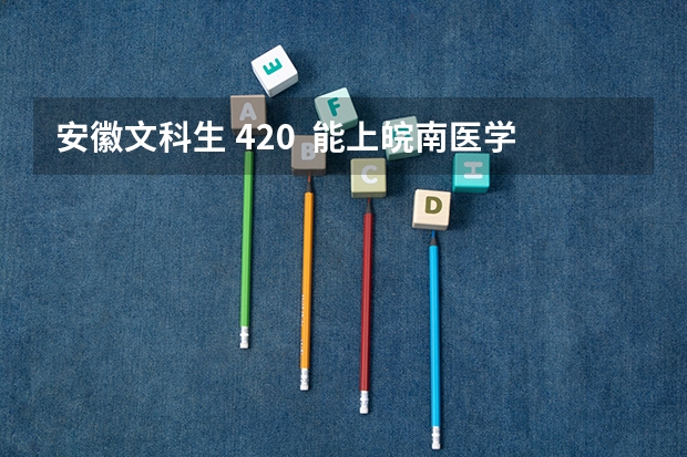 安徽文科生 420  能上皖南医学院专科吗
