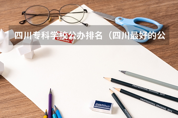 四川专科学校公办排名（四川最好的公办专科学校）