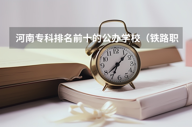 河南专科排名前十的公办学校（铁路职业学校排名 前十名）