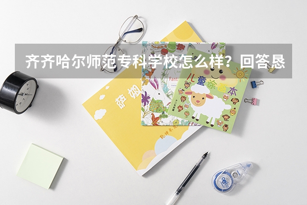 齐齐哈尔师范专科学校怎么样？回答恳切点！
