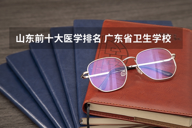 山东前十大医学排名 广东省卫生学校排名