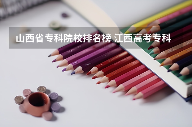 山西省专科院校排名榜 江西高考专科学校排名及分数线