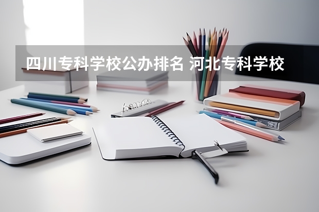 四川专科学校公办排名 河北专科学校排名公办