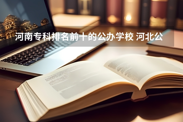 河南专科排名前十的公办学校 河北公办专科学校排名前十