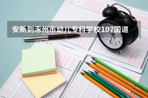 安新到涿州市幼儿专科学校107国道自驾游 保定幼儿师范高等专科学校涿州校区位置