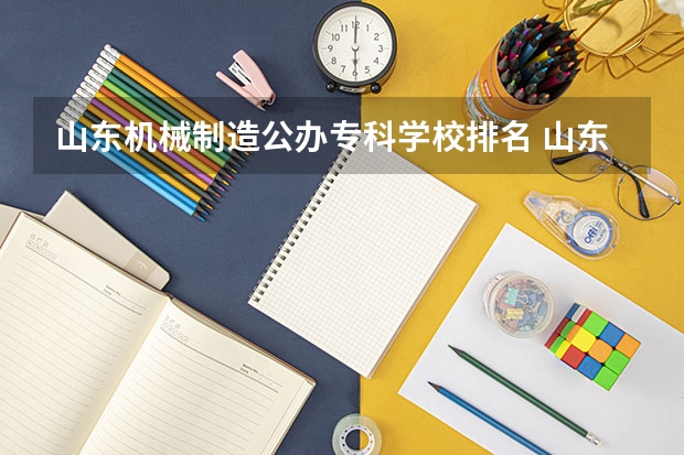 山东机械制造公办专科学校排名 山东公办职业学校排名