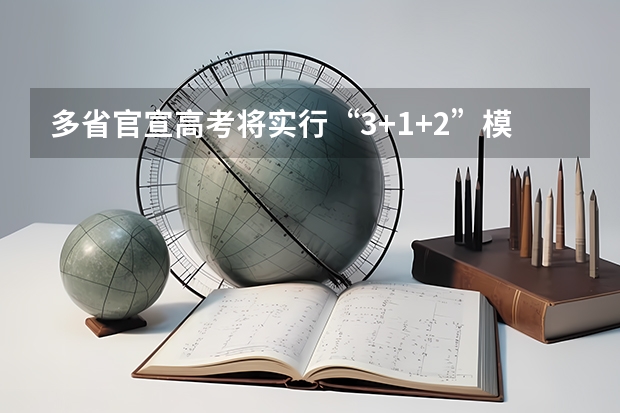 多省官宣高考将实行“3+1+2”模式 2025内蒙古高考是3+3还是3+1+2模式？