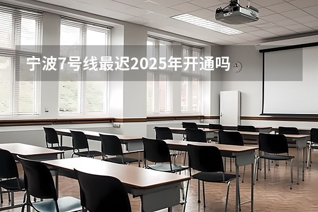 宁波7号线最迟2025年开通吗