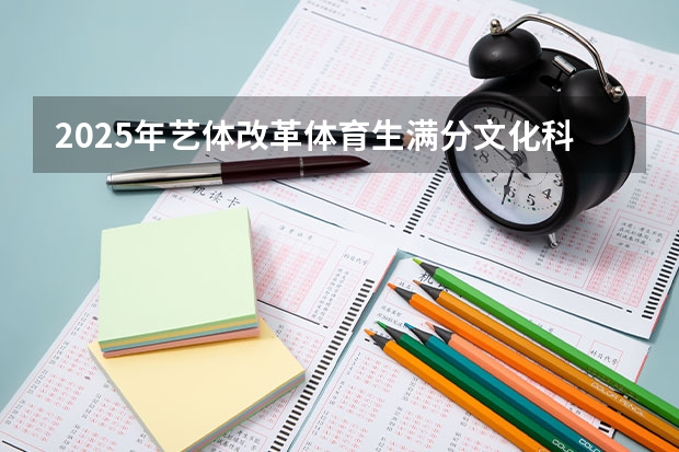 2025年艺体改革体育生满分文化科需要考多少上好大学？