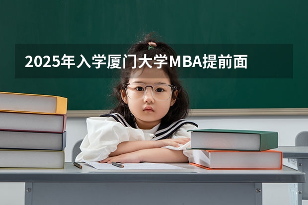 2025年入学厦门大学MBA提前面试攻略预面试申请流程 重返深圳，2025年厦门大学MBA招生启动（附2024年厦门大学MBA录取数据分析）林晨陪你考研