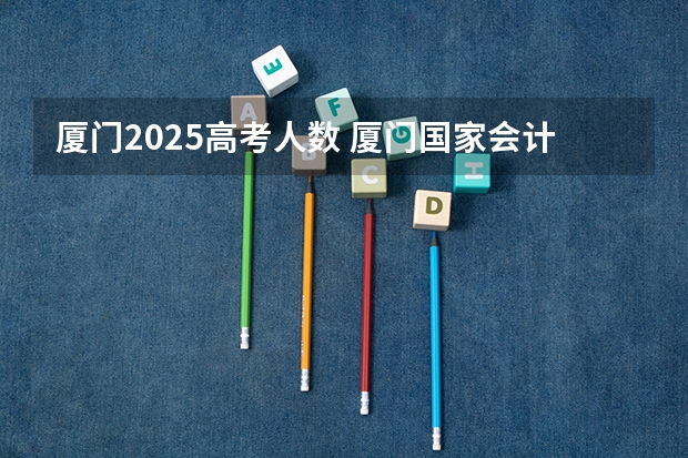 厦门2025高考人数 厦门国家会计学院2025年非全日制MPAcc项目介绍 备考全规划